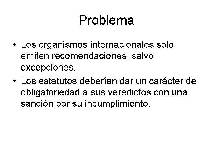 Problema • Los organismos internacionales solo emiten recomendaciones, salvo excepciones. • Los estatutos deberían