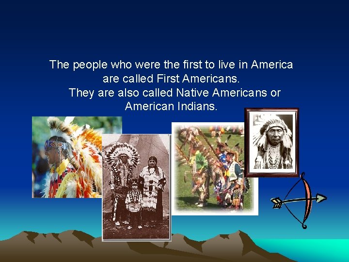 The people who were the first to live in America are called First Americans.