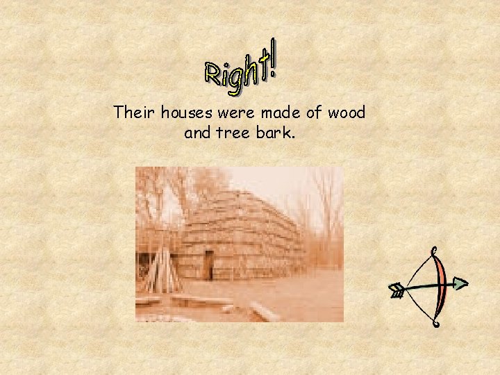 Their houses were made of wood and tree bark. 