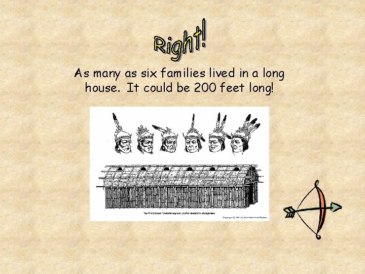 As many as six families lived in a long house. It could be 200
