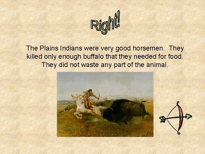 The Plains Indians were very good horsemen. They killed only enough buffalo that they
