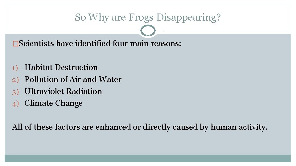 So Why are Frogs Disappearing? �Scientists have identified four main reasons: 1) Habitat Destruction