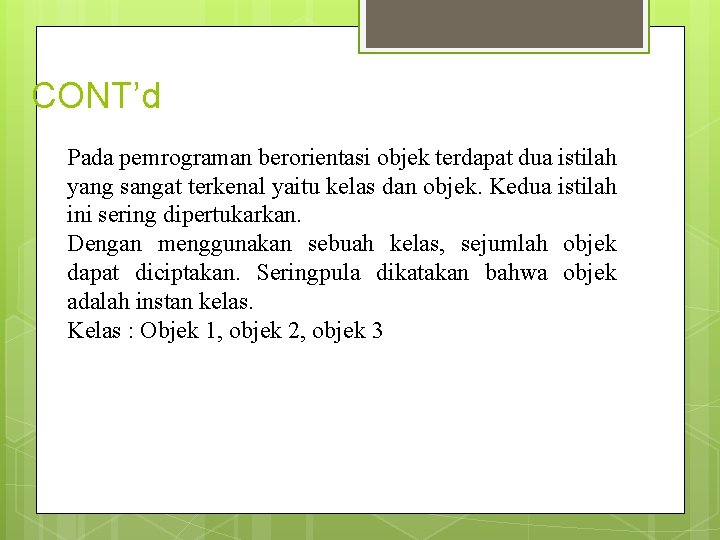 CONT’d Pada pemrograman berorientasi objek terdapat dua istilah yang sangat terkenal yaitu kelas dan