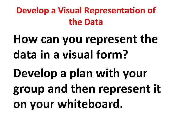 Develop a Visual Representation of the Data How can you represent the data in