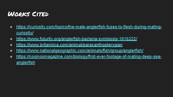 Works Cited ● https: //curiosity. com/topics/the-male-anglerfish-fuses-to-flesh-during-matingcuriosity/ ● https: //www. futurity. org/anglerfish-bacteria-symbiosis-1816222/ ● https: //www.