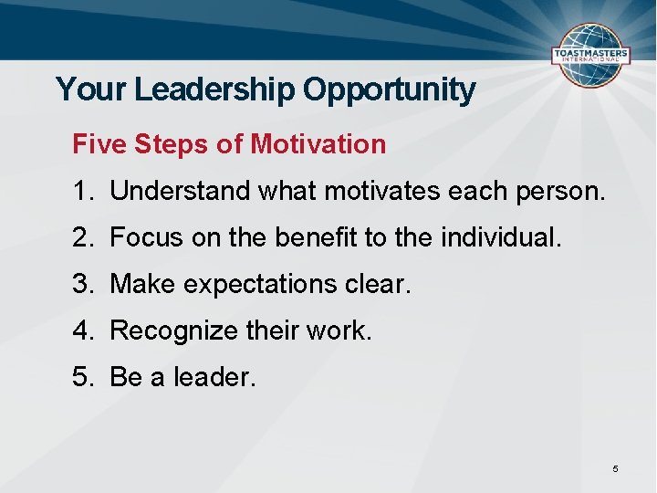 Your Leadership Opportunity Five Steps of Motivation 1. Understand what motivates each person. 2.