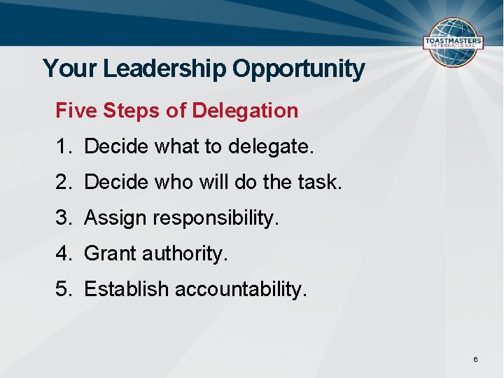 Your Leadership Opportunity Five Steps of Delegation 1. Decide what to delegate. 2. Decide