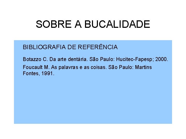 SOBRE A BUCALIDADE BIBLIOGRAFIA DE REFERÊNCIA Botazzo C. Da arte dentária. São Paulo: Hucitec-Fapesp;