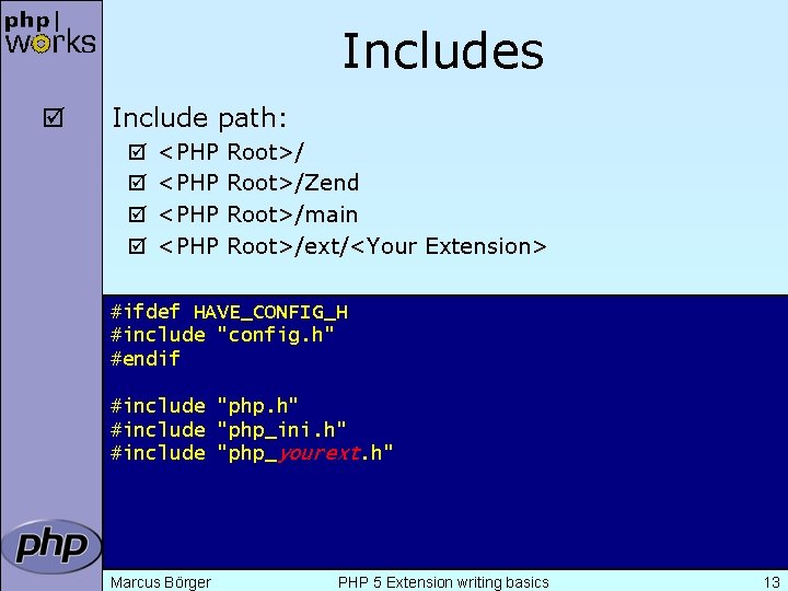 Includes þ Include path: þ þ <PHP Root>/Zend Root>/main Root>/ext/<Your Extension> #ifdef HAVE_CONFIG_H #include