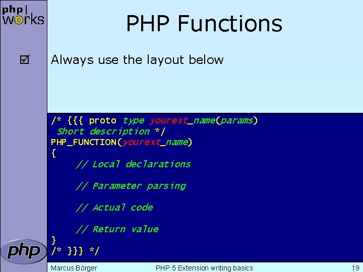 PHP Functions þ Always use the layout below /* {{{ proto type yourext_name(params) Short