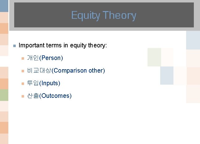 Equity Theory n Important terms in equity theory: n 개인(Person) n 비교대상(Comparison other) n