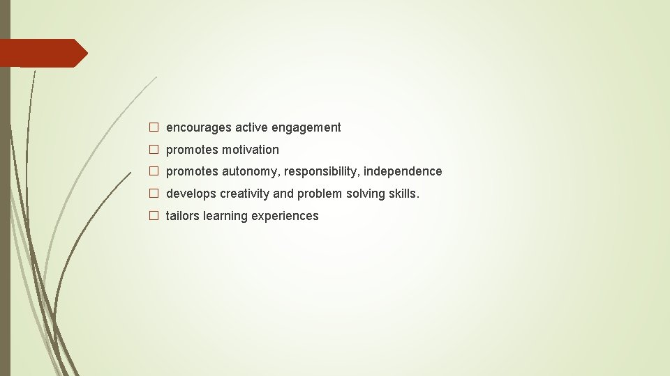 � encourages active engagement � promotes motivation � promotes autonomy, responsibility, independence � develops