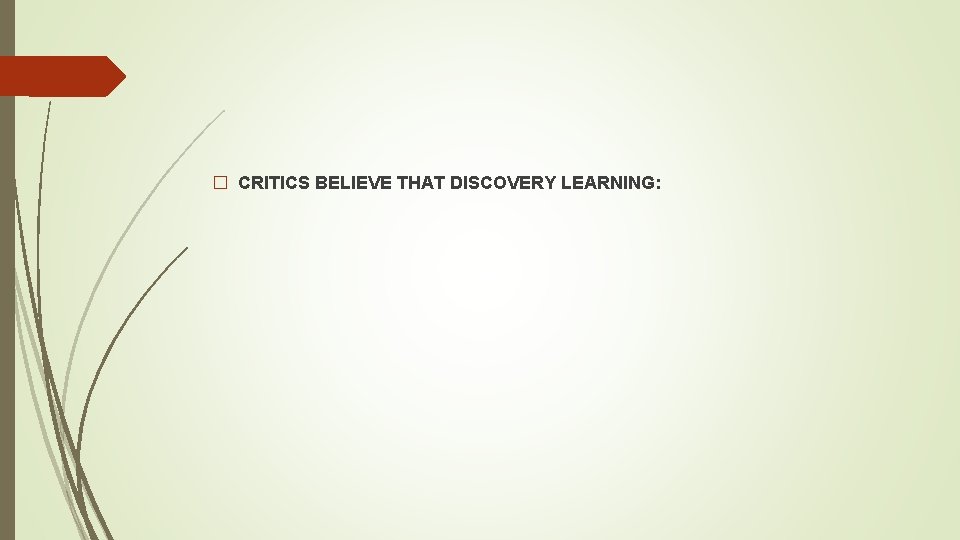 � CRITICS BELIEVE THAT DISCOVERY LEARNING: 