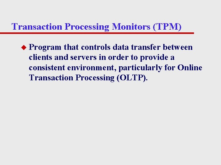 Transaction Processing Monitors (TPM) u Program that controls data transfer between clients and servers