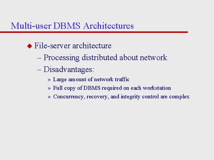 Multi-user DBMS Architectures u File-server architecture – Processing distributed about network – Disadvantages: »