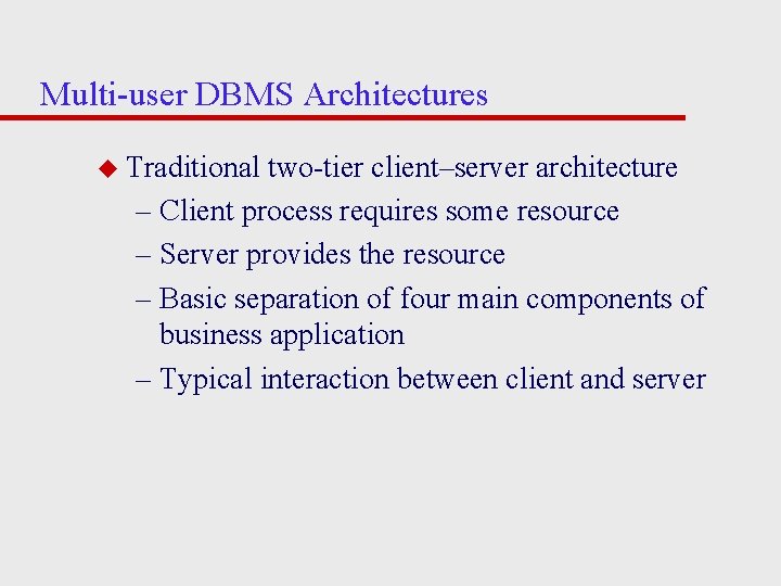 Multi-user DBMS Architectures u Traditional two-tier client–server architecture – Client process requires some resource