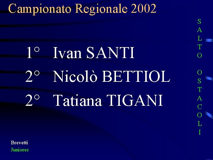 Campionato Regionale 2002 1° Ivan SANTI 2° Nicolò BETTIOL 2° Tatiana TIGANI Brevetti Juniores