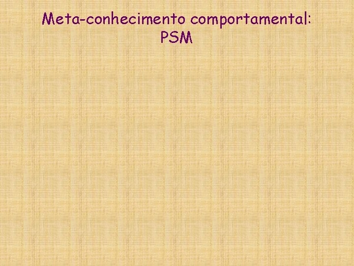 Meta-conhecimento comportamental: PSM 