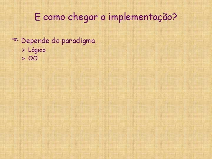 E como chegar a implementação? E Depende do paradigma Lógico Ø OO Ø 