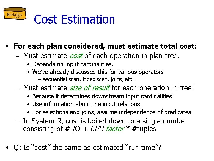Cost Estimation • For each plan considered, must estimate total cost: – Must estimate