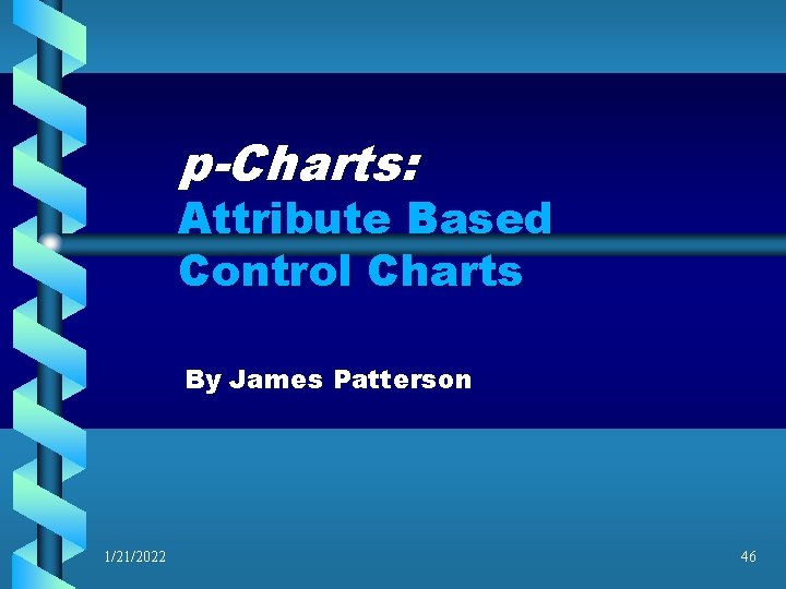p-Charts: Attribute Based Control Charts By James Patterson 1/21/2022 46 