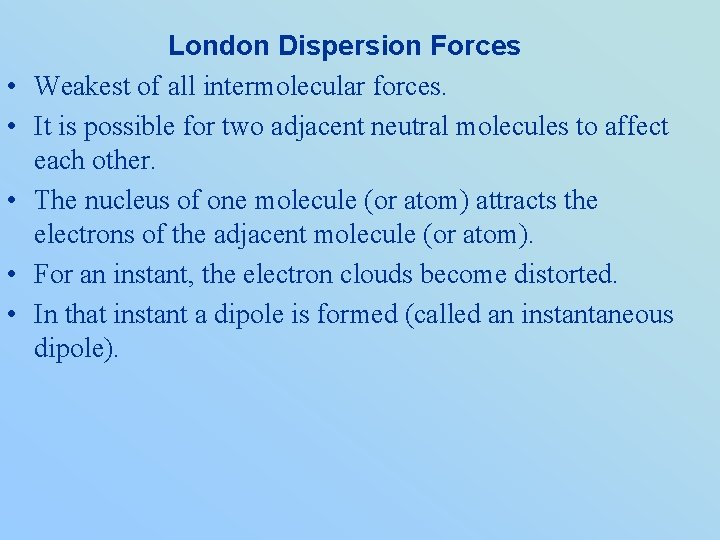  • • • London Dispersion Forces Weakest of all intermolecular forces. It is