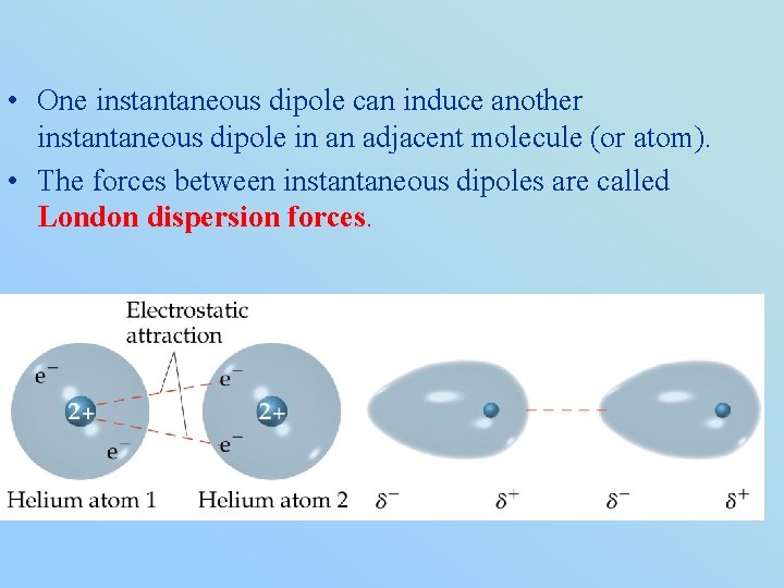  • One instantaneous dipole can induce another instantaneous dipole in an adjacent molecule