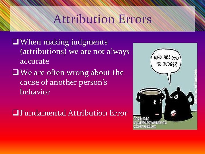Attribution Errors q When making judgments (attributions) we are not always accurate q We