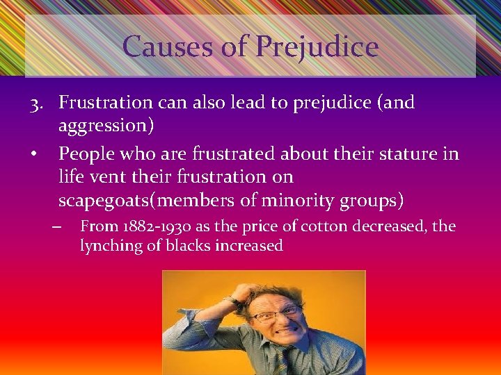 Causes of Prejudice 3. Frustration can also lead to prejudice (and aggression) • People