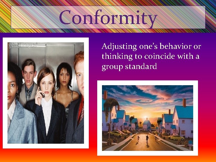 Conformity Adjusting one’s behavior or thinking to coincide with a group standard 