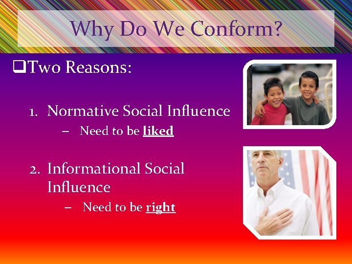 Why Do We Conform? q. Two Reasons: 1. Normative Social Influence – Need to