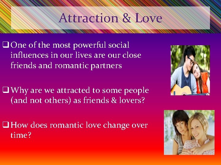 Attraction & Love q One of the most powerful social influences in our lives