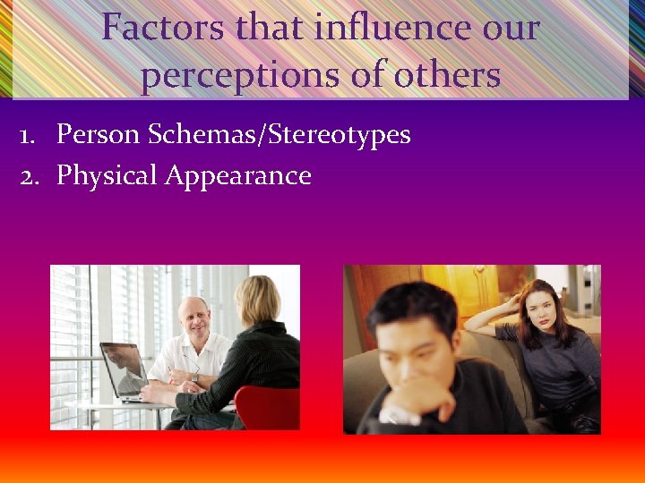 Factors that influence our perceptions of others 1. Person Schemas/Stereotypes 2. Physical Appearance 