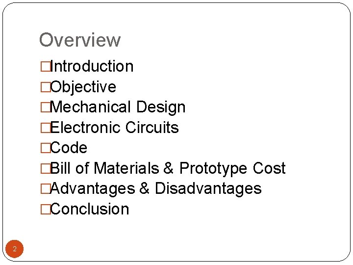 Overview �Introduction �Objective �Mechanical Design �Electronic Circuits �Code �Bill of Materials & Prototype Cost