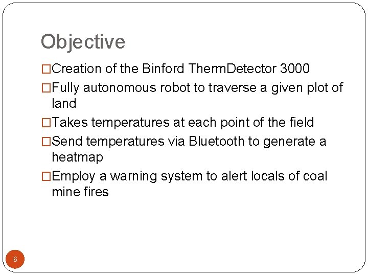 Objective �Creation of the Binford Therm. Detector 3000 �Fully autonomous robot to traverse a