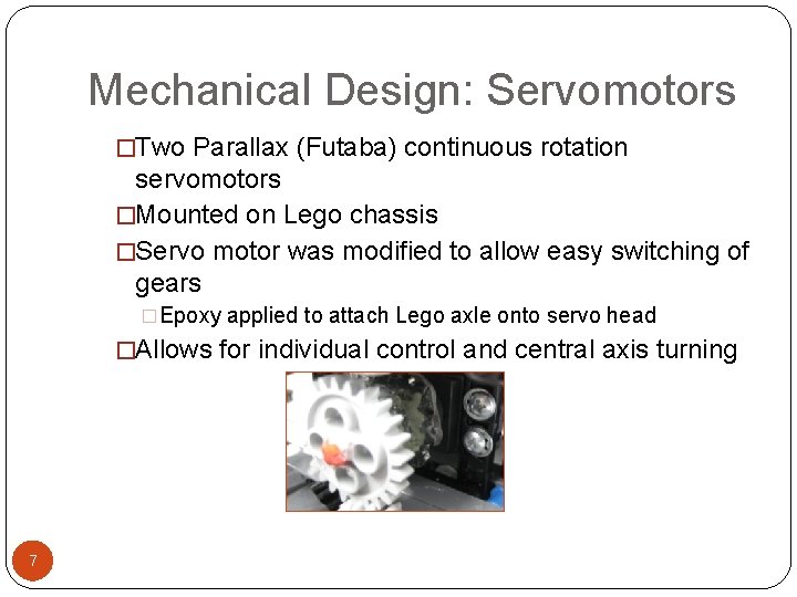 Mechanical Design: Servomotors �Two Parallax (Futaba) continuous rotation servomotors �Mounted on Lego chassis �Servo