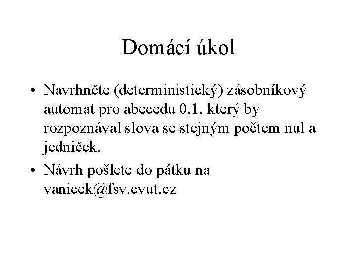 Domácí úkol • Navrhněte (deterministický) zásobníkový automat pro abecedu 0, 1, který by rozpoznával