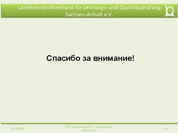 Landeskontrollverband für Leistungs- und Qualitätsprüfung Sachsen-Anhalt e. V. Спасибо за внимание! 30. 06. 2016