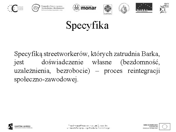 Specyfika Specyfiką streetworkerów, których zatrudnia Barka, jest doświadczenie własne (bezdomność, uzależnienia, bezrobocie) – proces