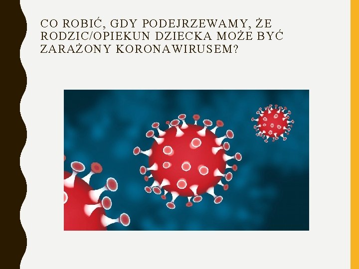 CO ROBIĆ, GDY PODEJRZEWAMY, ŻE RODZIC/OPIEKUN DZIECKA MOŻE BYĆ ZARAŻONY KORONAWIRUSEM? 