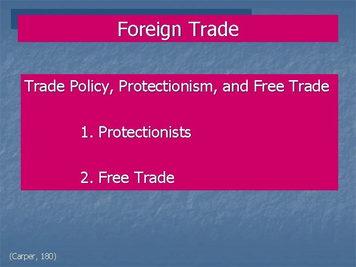 Foreign Trade Policy, Protectionism, and Free Trade 1. Protectionists 2. Free Trade (Carper, 180)