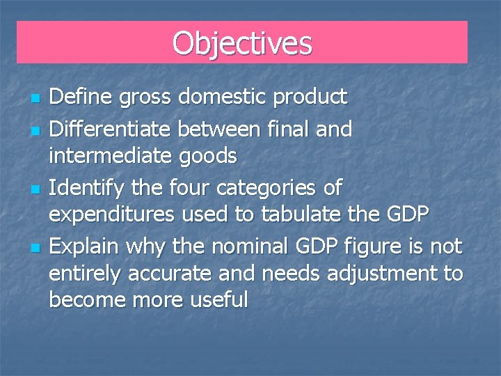 Objectives n n Define gross domestic product Differentiate between final and intermediate goods Identify