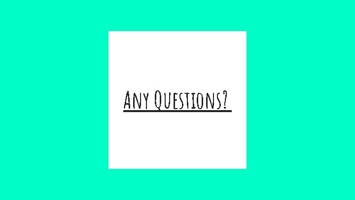 Any Questions? Any Questions?