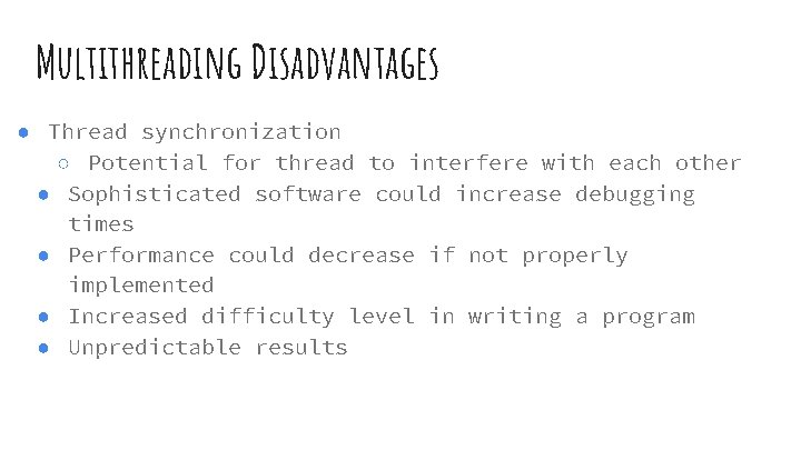 Multithreading Disadvantages ● Thread synchronization ○ Potential for thread to interfere with each other Multithreading Disadvantages ● Thread synchronization ○ Potential for thread to interfere with each other