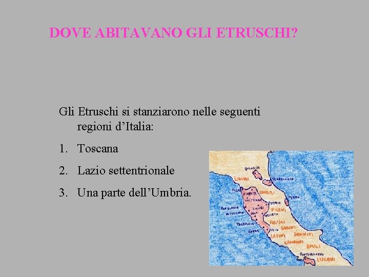 DOVE ABITAVANO GLI ETRUSCHI? Gli Etruschi si stanziarono nelle seguenti regioni d’Italia: 1. Toscana