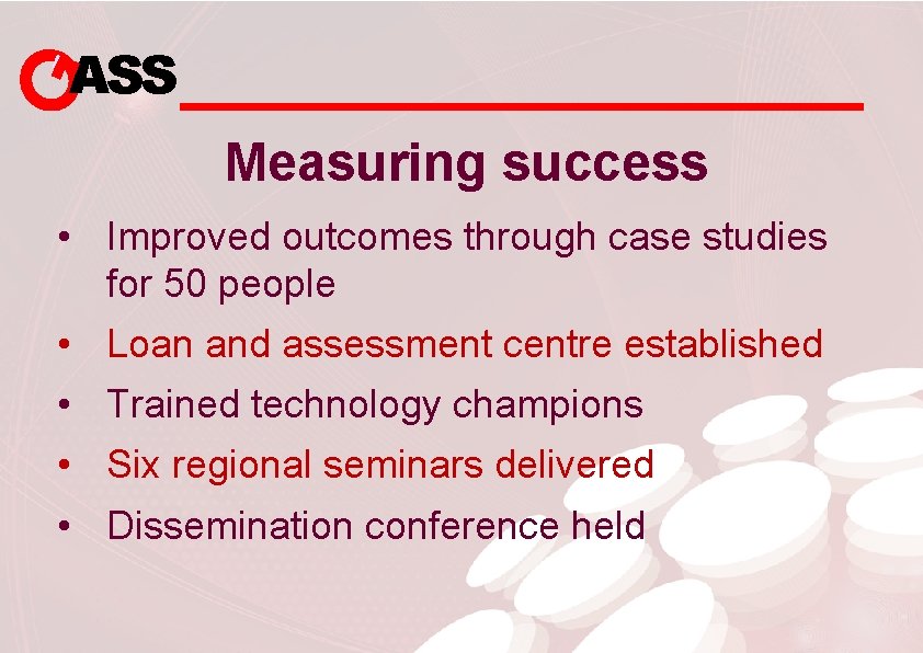 ASS Measuring success • Improved outcomes through case studies for 50 people • Loan