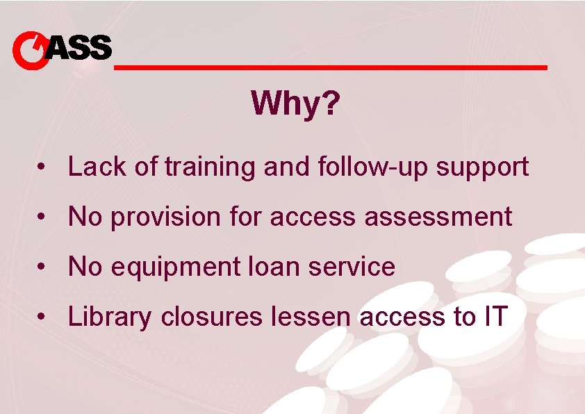ASS Why? • Lack of training and follow-up support • No provision for access