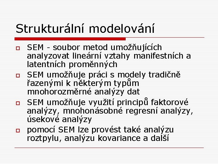 Strukturální modelování o o SEM - soubor metod umožňujících analyzovat lineární vztahy manifestních a