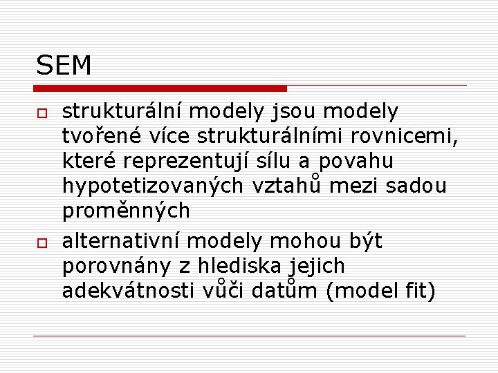 SEM o o strukturální modely jsou modely tvořené více strukturálními rovnicemi, které reprezentují sílu