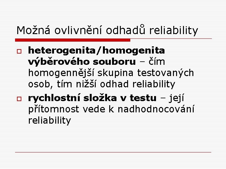 Možná ovlivnění odhadů reliability o o heterogenita/homogenita výběrového souboru – čím homogennější skupina testovaných